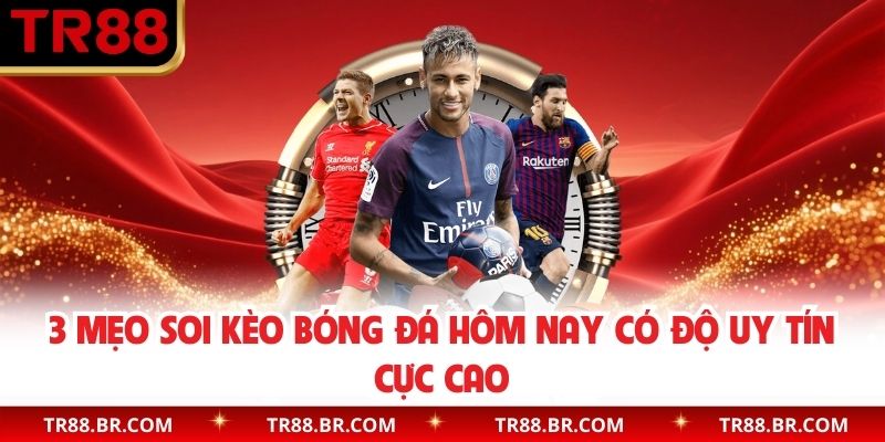 3 mẹo soi kèo bóng đá hôm nay có độ uy tín cực cao