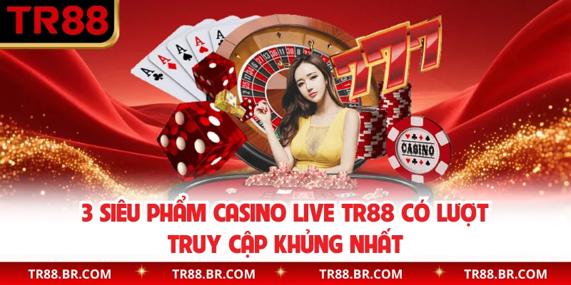 3 siêu phẩm Casino live TR88 có lượt truy cập khủng nhất
