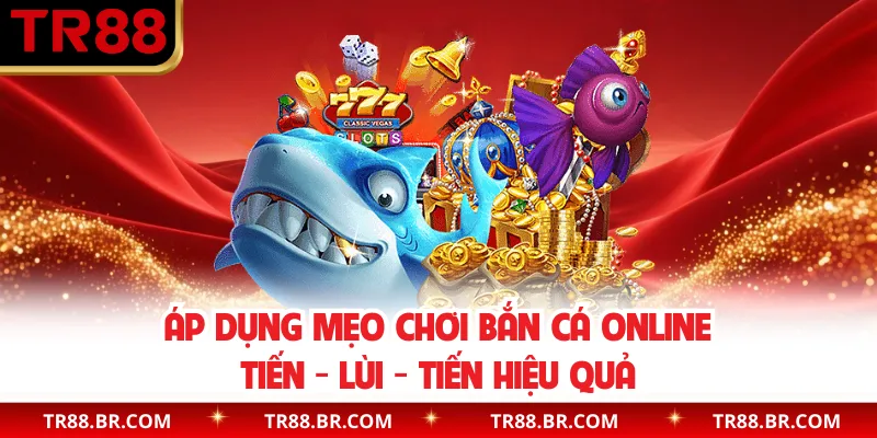 Áp dụng mẹo chơi bắn cá online tiến - lùi - tiến hiệu quả