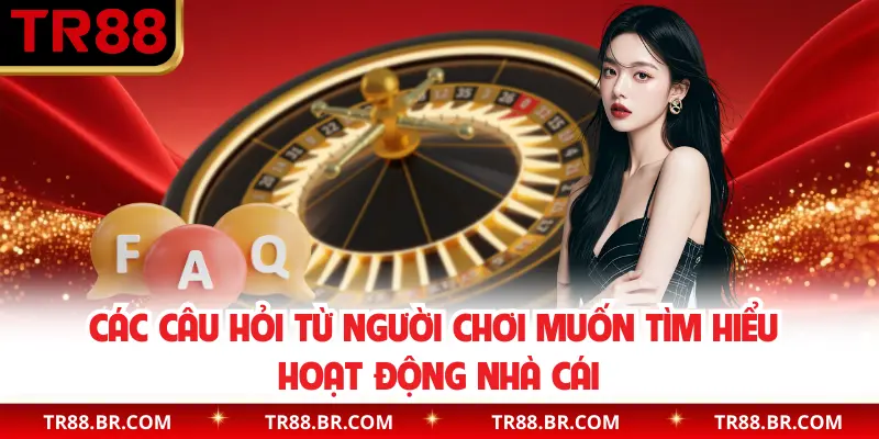 Các câu hỏi từ người chơi muốn tìm hiểu hoạt động nhà cái