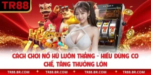 Cách Chơi Nổ Hũ Luôn Thắng - Hiểu Đúng Cơ Chế, Tăng Thưởng Lớn