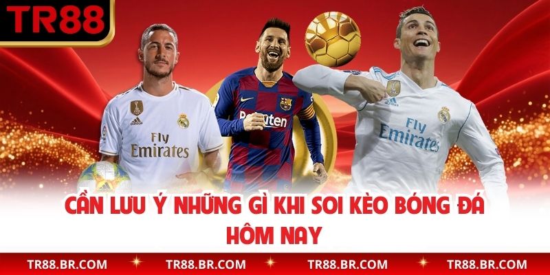 Cần lưu ý những gì khi soi kèo bóng đá hôm nay