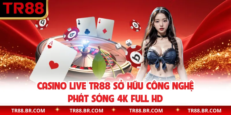 Casino live TR88 sở hữu công nghệ phát sóng 4K Full HD