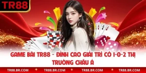 Game Bài TR88 - Đỉnh Cao Giải Trí Có 1-0-2 Thị Trường Châu Á