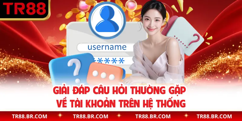 Giải đáp câu hỏi thường gặp về tài khoản trên hệ thống