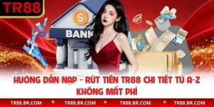 Hướng Dẫn Nạp - Rút Tiền TR88 Chi Tiết Từ A-Z Không Mất Phí
