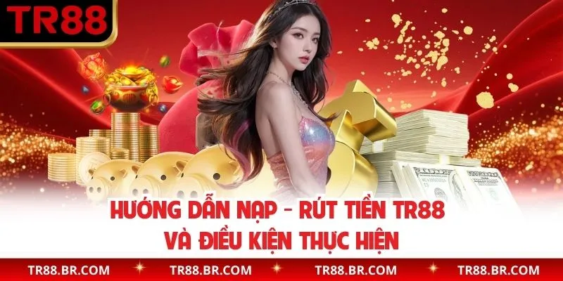 Hướng dẫn nạp - rút tiền TR88 và điều kiện thực hiện