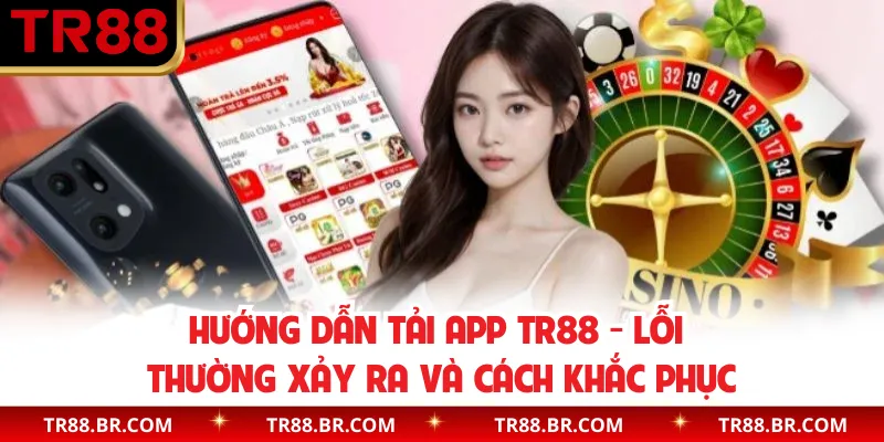 Hướng dẫn tải app TR88 - Lỗi thường xảy ra và cách khắc phục