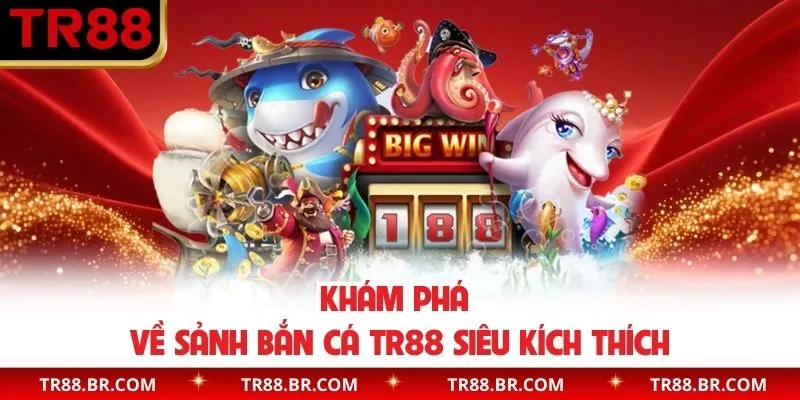 Khám phá về sảnh bắn cá TR88 siêu kích thích