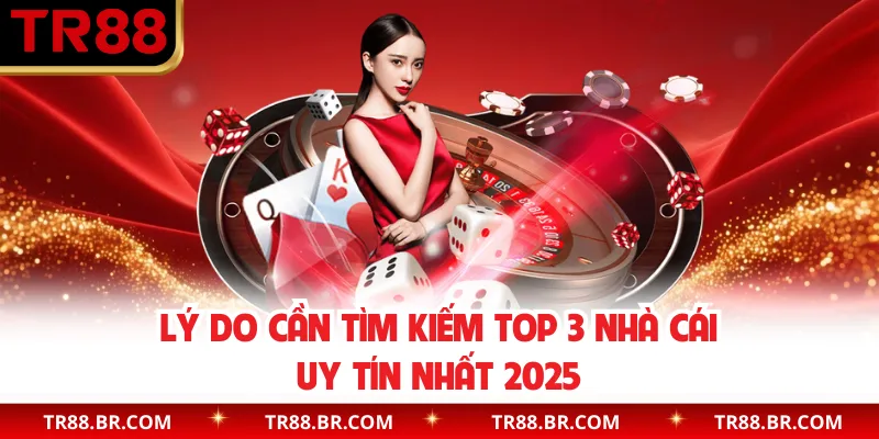 Lý do cần tìm kiếm top 3 nhà cái uy tín nhất 2025