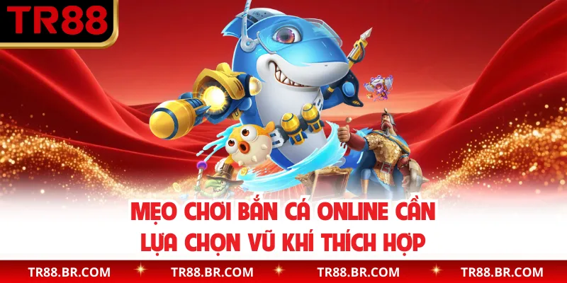 Mẹo chơi bắn cá online cần lựa chọn vũ khí thích hợp
