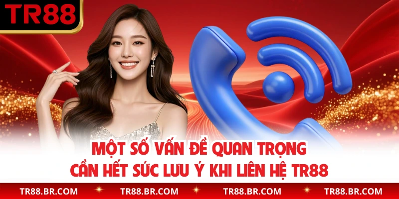 Một số vấn đề quan trọng cần hết sức lưu ý khi liên hệ TR88