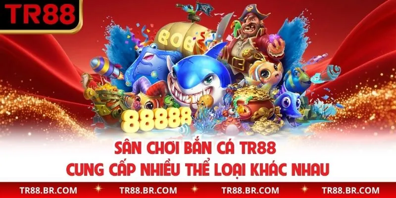 Sân chơi bắn cá TR88 cung cấp nhiều thể loại khác nhau