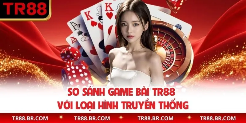 So sánh giữa game bài nhà cái với lối chơi truyền thống 