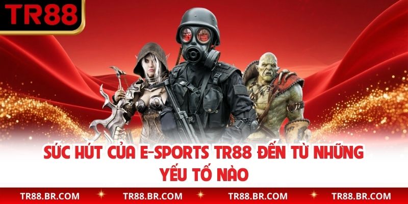Sức hút của E-Sports TR88 đến từ những yếu tố nào