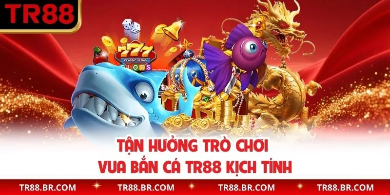 Tận hưởng trò chơi vua bắn cá TR88 kịch tính