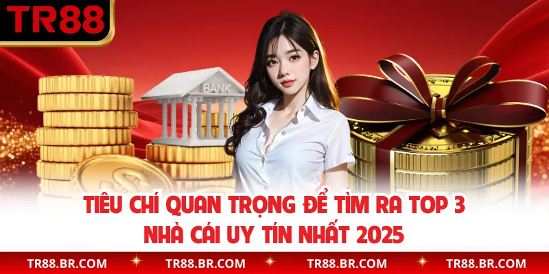 Tiêu chí quan trọng để tìm ra top 3 nhà cái uy tín nhất 2025