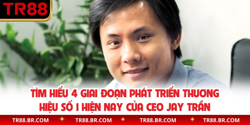 Tìm hiểu 4 giai đoạn phát triển thương hiệu số 1 hiện nay của CEO Jay Trần